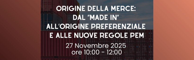 Origine della merce: dal “Made In” all’origine preferenziale e alle nuove regole PEM – Webinar – giovedì 27 novembre ore 10:00